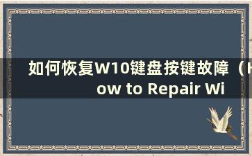 如何恢复W10键盘按键故障（How to Repair Windows 10 键盘按键故障）